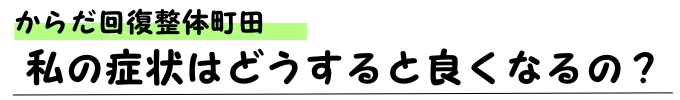私の症状はどうすると良くなるの？